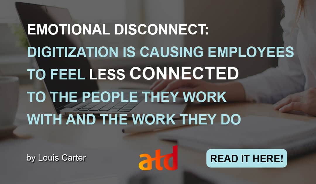 emotional disconnect digitization is causing employees to feel less connected to the people they work with and the work they do