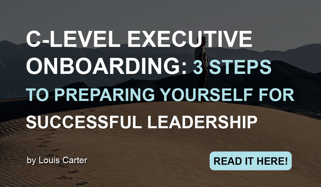 Blog - Inspiring you to love your workplace 5 C-Level Executive Onboarding: 3 Steps to Preparing Yourself for Successful Leadership