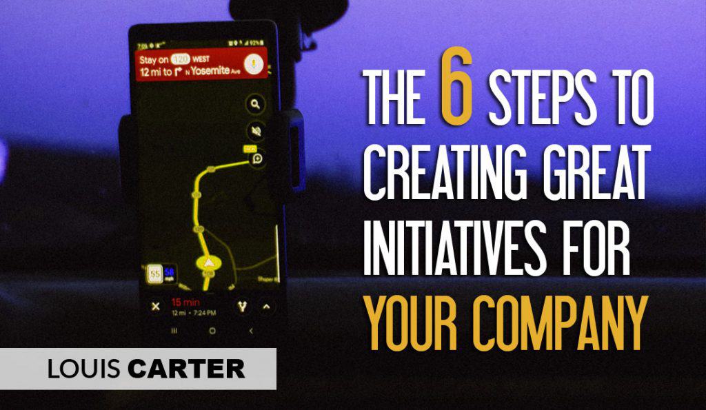 THE 6 STEPS TO CREATING GREAT INITIATIVES FOR YOUR COMPANY