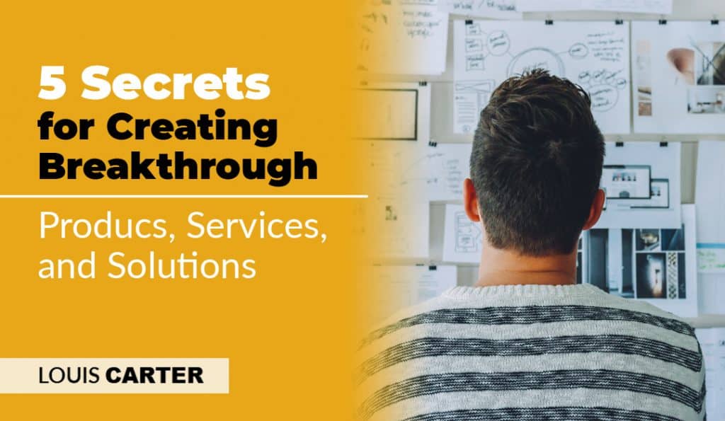 5 Secrets for Creating Breakthrough Products, Services, and Solutions