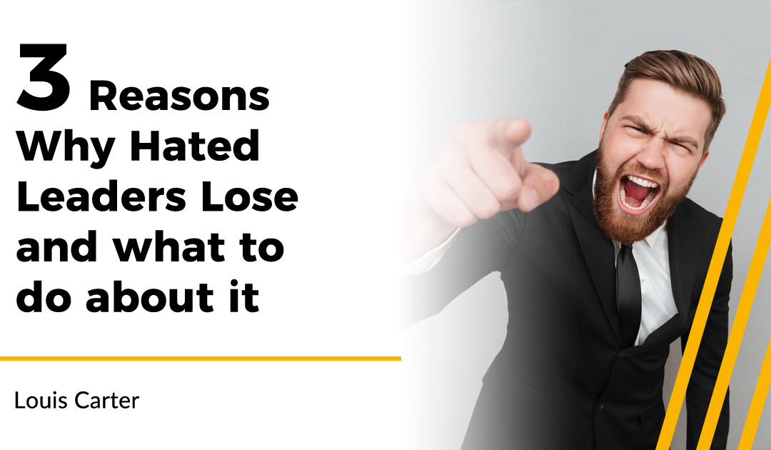 3 Reasons Why Hated Leaders Lose and what to do about it