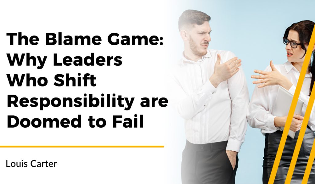 The Blame Game: Why Leaders Who Shift Responsibility are Doomed to Fail