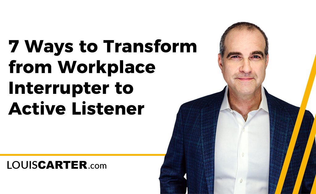 7 Ways to Transform from Workplace Interrupter to Active Listener