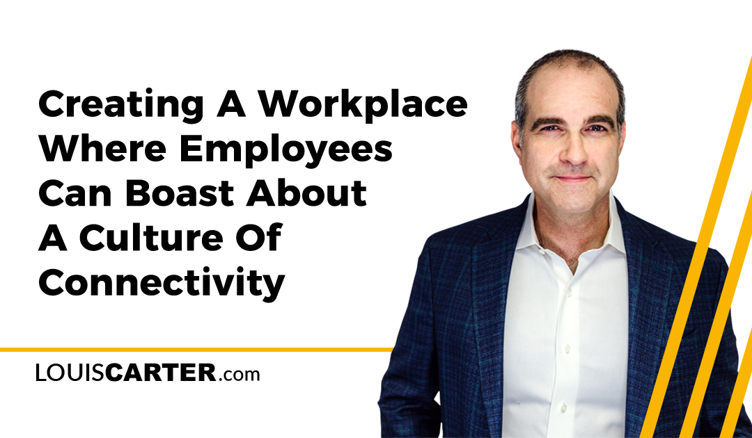 Creating A Workplace Where Employees Can Boast About A Culture Of Connectivity