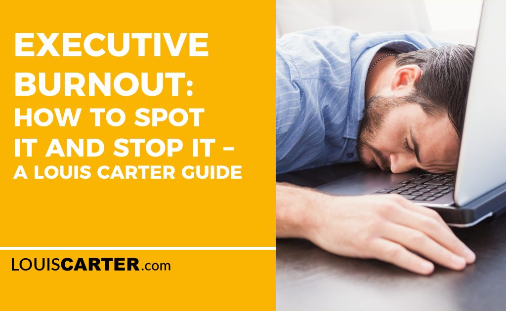 Executive Burnout: How to Spot It and Stop It – A Louis Carter Guide