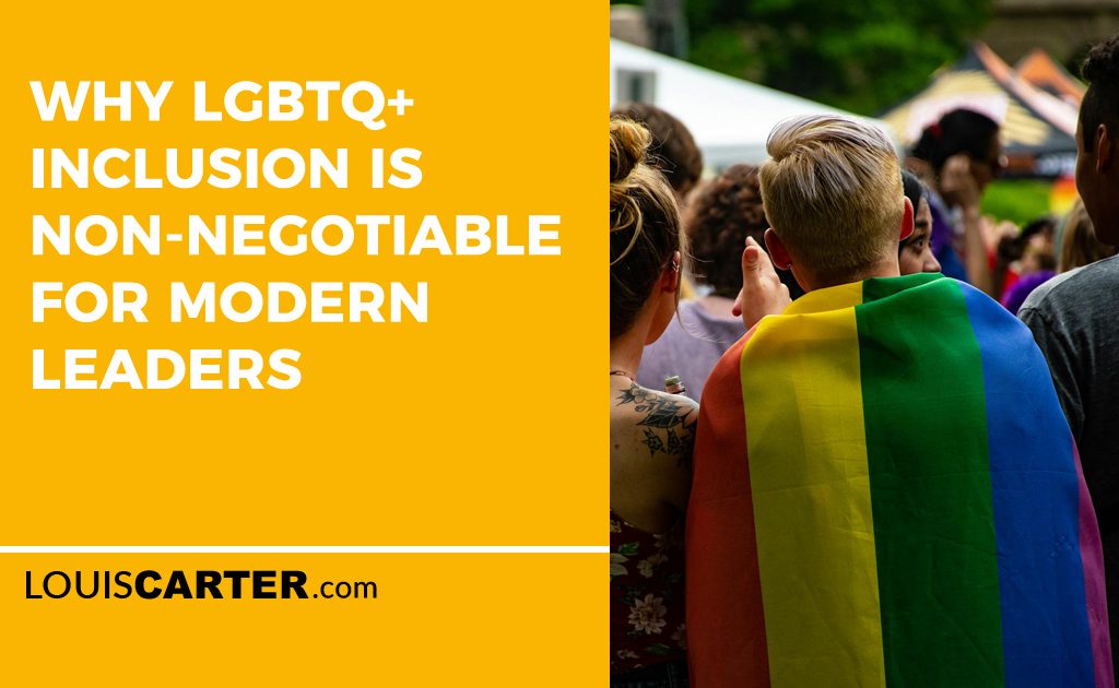 Why LGBTQ+ Inclusion is Non-Negotiable for Modern Leaders